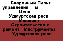 Сварочный Пульт управления 30 м k857-1 linkol › Цена ­ 20 000 - Удмуртская респ., Ижевск г. Строительство и ремонт » Инструменты   . Удмуртская респ.